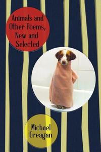 Animals and Other Poems, New and Selected di Michael Creagan, Dr Michael Creagan edito da Createspace