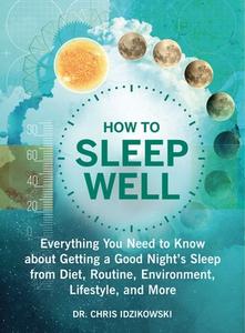 How to Sleep Well: Everything You Need to Know about Getting a Good Night's Sleep from Diet, Routine, Environment, Lifes di Chris Idzikowski edito da SKYHORSE PUB