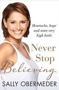 Never Stop Believing: Heartache, Hope and Some Very High Heels di Sally Obermeder edito da ALLEN & UNWIN (AUSTRALIA)