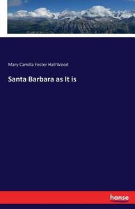Santa Barbara as It is di Mary Camilla Foster Hall Wood edito da hansebooks