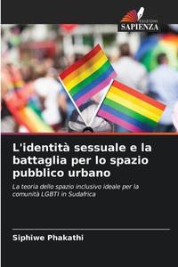 L'identità sessuale e la battaglia per lo spazio pubblico urbano di Siphiwe Phakathi edito da Edizioni Sapienza