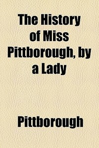 The History Of Miss Pittborough, By A Lady di Pittborough edito da General Books Llc