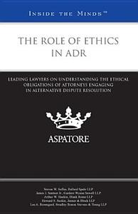 The Role of Ethics in ADR: Leading Lawyers on Understanding the Ethical Obligations of Attorneys Engaging in Alternative Dispute Resolution edito da Aspatore Books