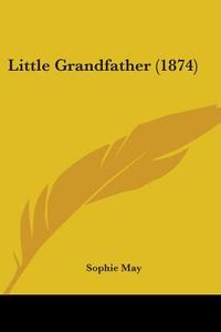 Little Grandfather (1874) di Sophie May edito da Kessinger Publishing, Llc
