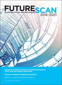 Futurescan 2016: Healthcare Trends And Implications 2016-2021 di Society for Health Care Strategy edito da Health Administration Press