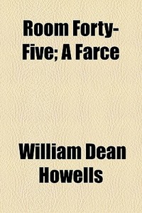 Room Forty-five; A Farce di William Dean Howells edito da General Books Llc