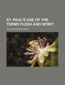 St. Paul's Use Of The Terms Flesh And Spirit di William P. Dickson edito da General Books Llc
