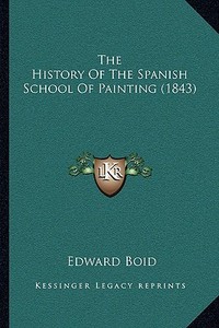 The History of the Spanish School of Painting (1843) di Edward Boid edito da Kessinger Publishing