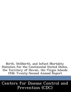 Birth, Stillbirth, And Infant Mortality Statistics For The Continental United States, The Territory Of Hawaii, The Virgin Islands 1936 edito da Bibliogov