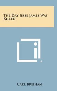 The Day Jesse James Was Killed di Carl Breihan edito da Literary Licensing, LLC