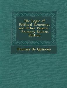 Logic of Political Economy, and Other Papers di Thomas de Quincey edito da Nabu Press
