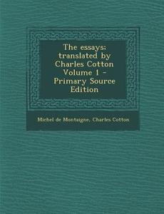 The Essays; Translated by Charles Cotton Volume 1 di Michel Montaigne, Charles Cotton edito da Nabu Press