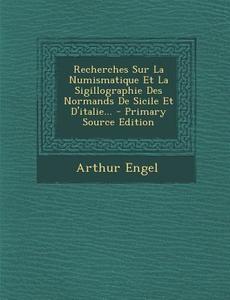 Recherches Sur La Numismatique Et La Sigillographie Des Normands de Sicile Et D'Italie... di Arthur Engel edito da Nabu Press