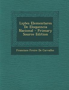 Licoes Elementares de Eloquencia Nacional di Francisco Freire De Carvalho edito da Nabu Press