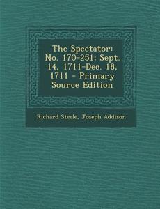 The Spectator: No. 170-251; Sept. 14, 1711-Dec. 18, 1711 - Primary Source Edition di Richard Steele, Joseph Addison edito da Nabu Press