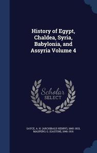 History Of Egypt, Chaldea, Syria, Babylonia, And Assyria Volume 4 di A H 1845-1933 Sayce, G 1846-1916 Maspero edito da Sagwan Press