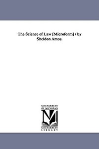 The Science of Law [Microform] / By Sheldon Amos. di Sheldon Amos edito da UNIV OF MICHIGAN PR