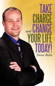 Take Charge and Change Your Life Today! di Trevor Bolin edito da iUniverse