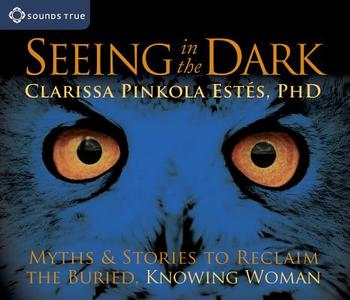Seeing In The Dark di Clarissa Pinkola Estes edito da Sounds True Inc