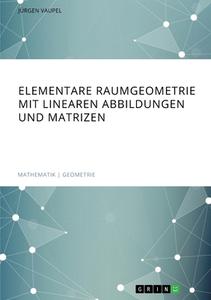 Elementare Raumgeometrie mit linearen Abbildungen und Matrizen di Jürgen Vaupel edito da GRIN Verlag