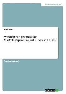 Wirkung von progressiver Muskelentspannung auf Kinder mit ADHS di Anja Esch edito da GRIN Publishing