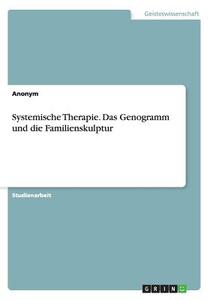 Systemische Therapie. Das Genogramm Und Die Familienskulptur di Anonym edito da Grin Publishing