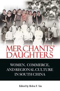 Merchants' Daughters: Women, Commerce, and Regional Culture in South China di Helen Siu edito da HONG KONG UNIV PR