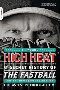 High Heat: The Secret History of the Fastball and the Improbable Search for the Fastest Pitcher of All Time di Tim Wendel edito da DA CAPO LIFELONG BOOKS