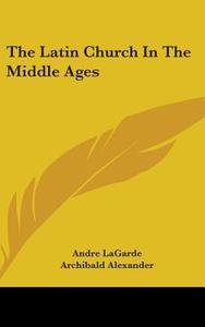 The Latin Church In The Middle Ages di Andre LaGarde edito da Kessinger Publishing Co