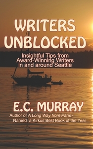 Writers Unblocked: Insightful Tips from Award Winning Writers in and around Seattle di E. C. Murray edito da LIGHTNING SOURCE INC