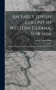An Early Jewish Colony In Western Guiana, 1658-1666 di Oppenheim Samuel 1859- Oppenheim edito da Legare Street Press