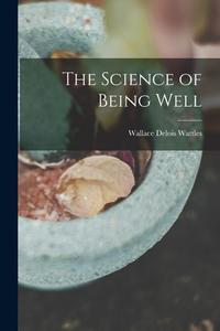 The Science of Being Well di Wallace Delois Wattles edito da LEGARE STREET PR