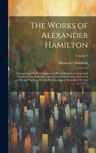The Works of Alexander Hamilton: Comprising His Most Important Official Reports; an Improved Edition of the Federalist, On the New Constitution, Writt di Alexander Hamilton edito da LEGARE STREET PR