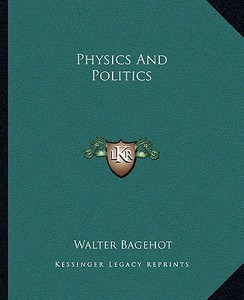 Physics and Politics di Walter Bagehot edito da Kessinger Publishing
