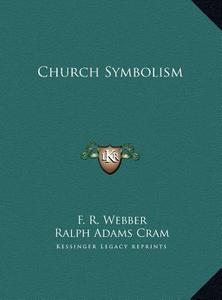 Church Symbolism di F. R. Webber, Ralph Adams Cram edito da Kessinger Publishing