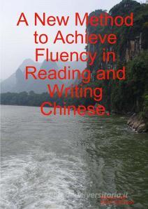 A New Method to Achieve Fluency in Reading and Writing Chinese. di Wang Lingli, Keith Robinson edito da Lulu.com