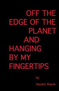 Off the Edge of the Planet and Hanging by My Finger Tips di MR Hayden Wayne edito da Createspace Independent Publishing Platform