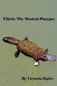 Filicity the Musical Platypus di Victoria Zigler edito da Createspace