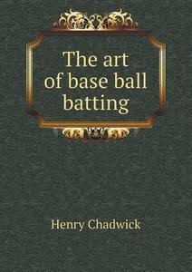 The Art Of Base Ball Batting di Regius Professor of Divinity Henry Chadwick edito da Book On Demand Ltd.