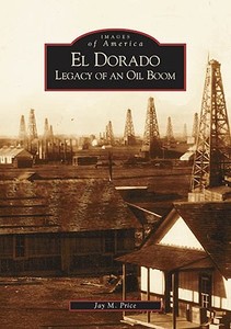 El Dorado: Legacy of an Oil Boom di Jay M. Price edito da ARCADIA PUB (SC)