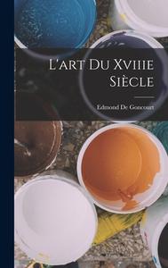 L'art Du Xviiie Siècle di Edmond de Goncourt edito da LEGARE STREET PR