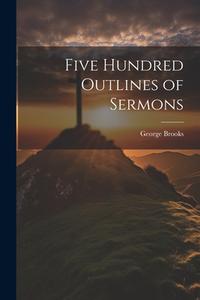 Five Hundred Outlines of Sermons di George Brooks edito da Creative Media Partners, LLC