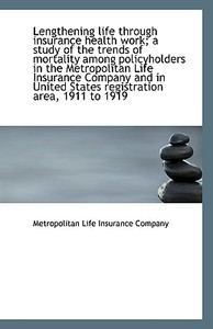 Lengthening Life Through Insurance Health Work; A Study Of The Trends Of Mortality Among Policyholde di Metropolitan Life Insurance Company edito da Bibliolife