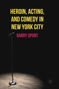 Heroin, Acting, and Comedy in New York City di Barry Spunt edito da Palgrave Macmillan US