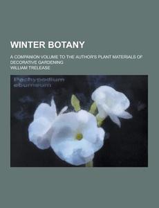Winter Botany; A Companion Volume To The Author\'s Plant Materials Of Decorative Gardening di William Trelease edito da Theclassics.us