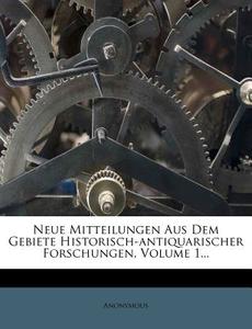 Neue Mitteilungen Aus Dem Gebiete Historisch-antiquarischer Forschungen, Volume 1... di Anonymous edito da Nabu Press
