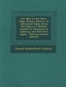 The Men of the Moss-Hags: Being a History of Adventure Taken from the Papers of William Gordon of Earlstoun in Galloway and Told Over Again - PR di Samuel Rutherford Crockett edito da Nabu Press
