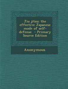 Jiu Jitsu; The Effective Japanese Mode of Self-Defense di Anonymous edito da Nabu Press
