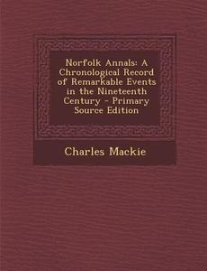 Norfolk Annals: A Chronological Record of Remarkable Events in the Nineteenth Century - Primary Source Edition di Charles MacKie edito da Nabu Press