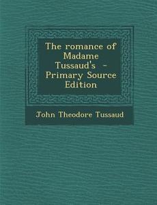 The Romance of Madame Tussaud's - Primary Source Edition di John Theodore Tussaud edito da Nabu Press